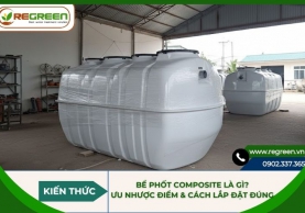 Bể phốt composite là gì? Ưu nhược điểm & Cách lắp đặt đúng