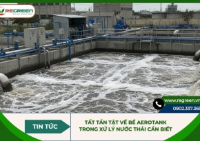 Tất tần tật về bể aerotank trong xử lý nước thải cần biết